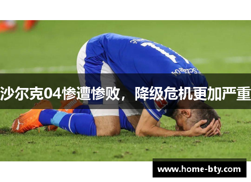 沙尔克04惨遭惨败，降级危机更加严重