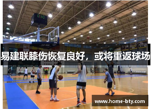 易建联膝伤恢复良好，或将重返球场