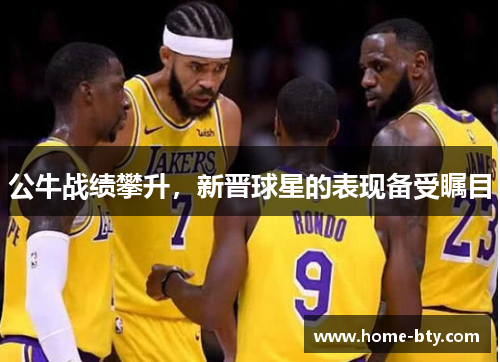 公牛战绩攀升，新晋球星的表现备受瞩目