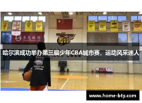 哈尔滨成功举办第三届少年CBA城市赛，运动风采迷人
