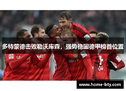 多特蒙德击败勒沃库森，强势稳固德甲榜首位置
