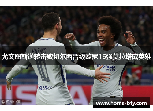 尤文图斯逆转击败切尔西晋级欧冠16强莫拉塔成英雄
