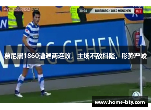 慕尼黑1860遭遇两连败，主场不敌科隆，形势严峻
