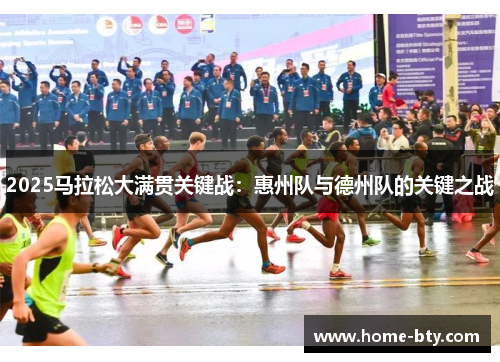 2025马拉松大满贯关键战：惠州队与德州队的关键之战