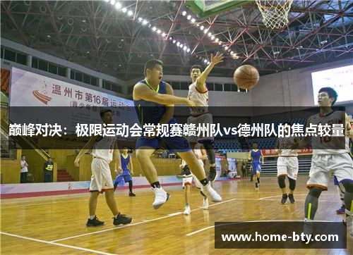 巅峰对决：极限运动会常规赛赣州队vs德州队的焦点较量
