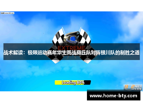 战术解读：极限运动嘉年华生死战商丘队对阵银川队的制胜之道