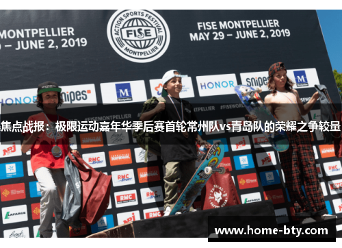 焦点战报：极限运动嘉年华季后赛首轮常州队vs青岛队的荣耀之争较量