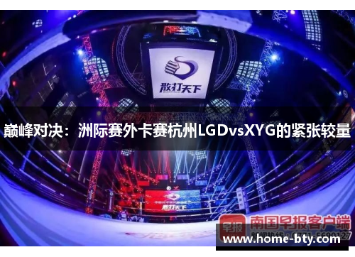 巅峰对决：洲际赛外卡赛杭州LGDvsXYG的紧张较量
